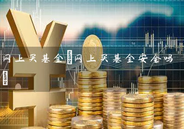 网上买基金(网上买基金安全吗) (https://www.cnq.net/) 基金基础教程 第1张