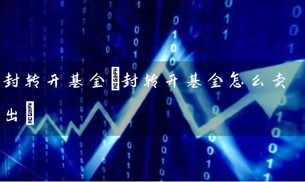 封转开基金(封转开基金怎么卖出) (https://www.cnq.net/) 基金基础教程 第1张