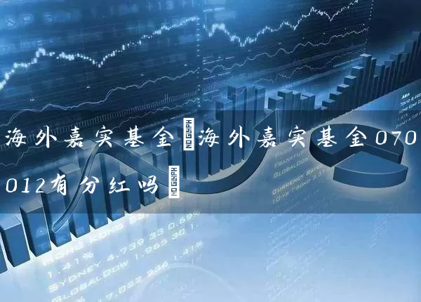 海外嘉实基金(海外嘉实基金070012有分红吗) (https://www.cnq.net/) 基金基础教程 第1张
