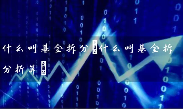 什么叫基金拆分(什么叫基金拆分折算) (https://www.cnq.net/) 基金基础教程 第1张
