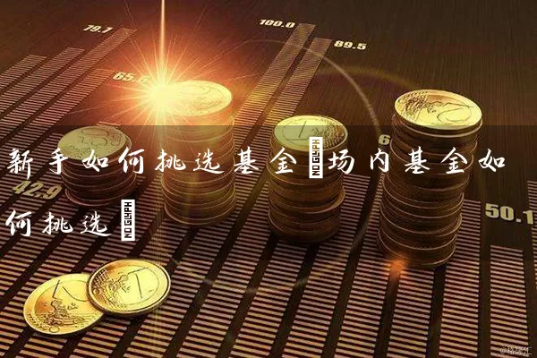 新手如何挑选基金(场内基金如何挑选) 基金基础教程 第1张-学习理财网 新手如何挑选基金(场内基金如何挑选) (https://www.cnq.net/) 基金基础教程 第1张