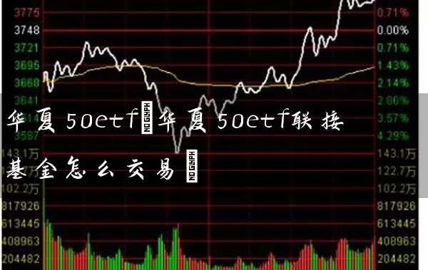 华夏50etf(华夏50etf联接基金怎么交易) 基金基础教程 第1张-学习理财网 华夏50etf(华夏50etf联接基金怎么交易) (https://www.cnq.net/) 基金基础教程 第1张