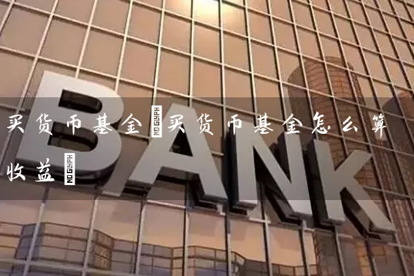 买货币基金(买货币基金怎么算收益) 基金基础教程 第1张-学习理财网 买货币基金(买货币基金怎么算收益) (https://www.cnq.net/) 基金基础教程 第1张