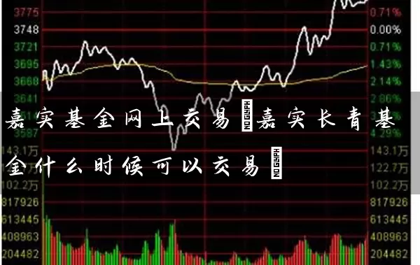 嘉实基金网上交易(嘉实长青基金什么时候可以交易) 基金基础教程 第1张-学习理财网 嘉实基金网上交易(嘉实长青基金什么时候可以交易) (https://www.cnq.net/) 基金基础教程 第1张