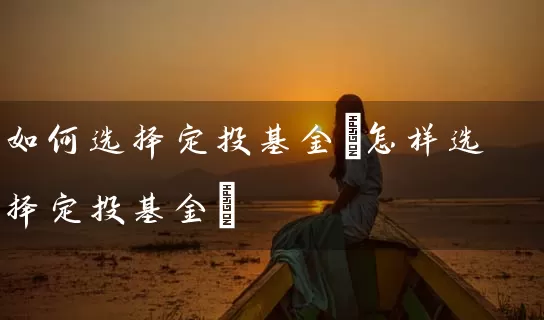 如何选择定投基金(怎样选择定投基金) (https://www.cnq.net/) 基金基础教程 第1张