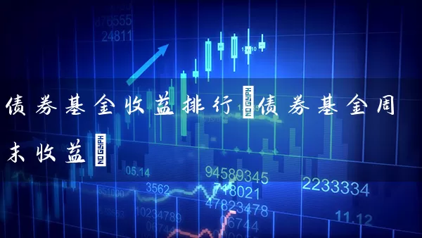 债券基金收益排行(债券基金周末收益) (https://www.cnq.net/) 基金基础教程 第1张