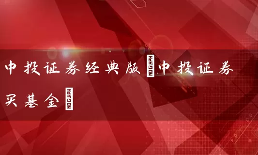 中投证券经典版(中投证券买基金) (https://www.cnq.net/) 基金基础教程 第1张