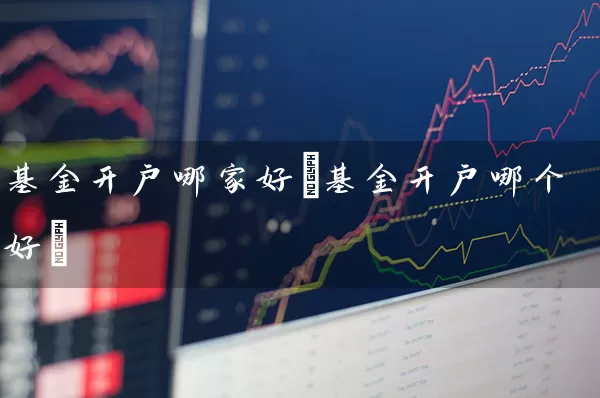 基金开户哪家好(基金开户哪个好) 基金基础教程 第1张-学习理财网 基金开户哪家好(基金开户哪个好) (https://www.cnq.net/) 基金基础教程 第1张