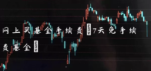 网上买基金手续费(7天免手续费基金) (https://www.cnq.net/) 基金基础教程 第1张