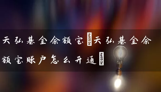 天弘基金余额宝(天弘基金余额宝账户怎么开通) (https://www.cnq.net/) 基金基础教程 第1张