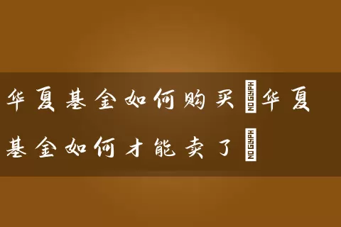 华夏基金如何购买(华夏基金如何才能卖了) (https://www.cnq.net/) 基金基础教程 第1张