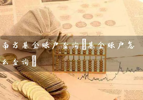 南方基金账户查询(基金账户怎么查询) (https://www.cnq.net/) 基金基础教程 第1张