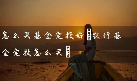 怎么买基金定投好(农行基金定投怎么买) (https://www.cnq.net/) 基金基础教程 第1张