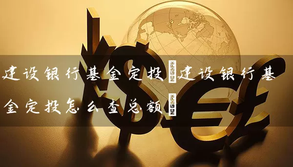 建设银行基金定投(建设银行基金定投怎么查总额) (https://www.cnq.net/) 基金基础教程 第1张