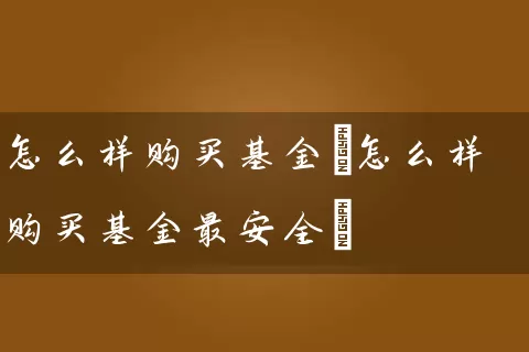 怎么样购买基金(怎么样购买基金最安全) (https://www.cnq.net/) 基金基础教程 第1张