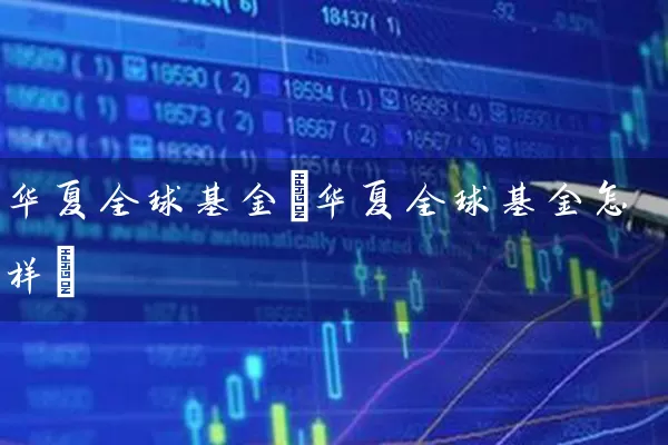华夏全球基金(华夏全球基金怎样) 基金基础教程 第1张-学习理财网 华夏全球基金(华夏全球基金怎样) (https://www.cnq.net/) 基金基础教程 第1张