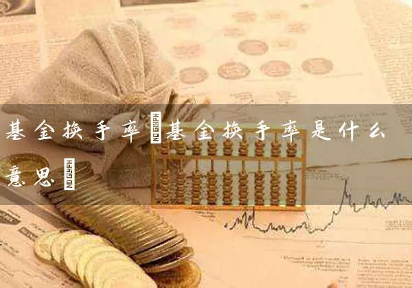 基金换手率(基金换手率是什么意思) (https://www.cnq.net/) 基金基础教程 第1张