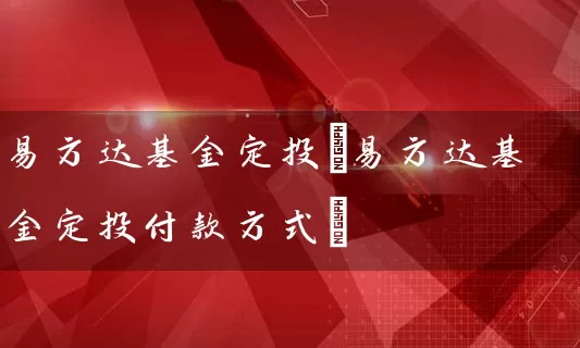 易方达基金定投(易方达基金定投付款方式) (https://www.cnq.net/) 基金基础教程 第1张