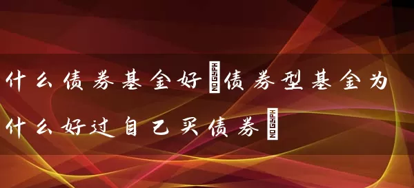 什么债券基金好(债券型基金为什么好过自己买债券) (https://www.cnq.net/) 基金基础教程 第1张