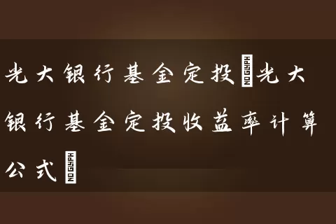 光大银行基金定投(光大银行基金定投收益率计算公式) (https://www.cnq.net/) 基金基础教程 第1张