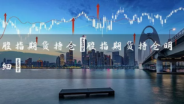 股指期货持仓(股指期货持仓明细) (https://www.cnq.net/) 股票基础教程 第1张