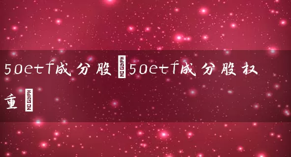 50etf成分股(50etf成分股权重) 股票基础教程 第1张-学习理财网 50etf成分股(50etf成分股权重) (https://www.cnq.net/) 股票基础教程 第1张