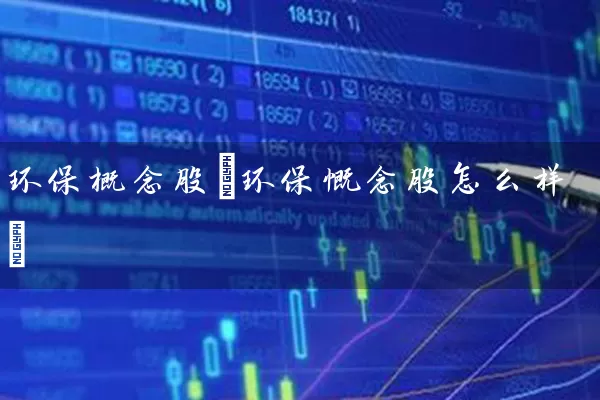 环保概念股(环保慨念股怎么样) (https://www.cnq.net/) 股票基础教程 第1张