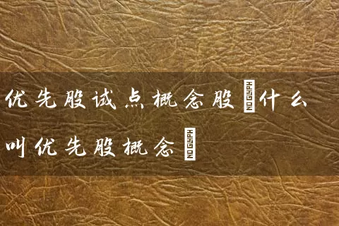 优先股试点概念股(什么叫优先股概念) 股票基础教程 第1张-学习理财网 优先股试点概念股(什么叫优先股概念) (https://www.cnq.net/) 股票基础教程 第1张