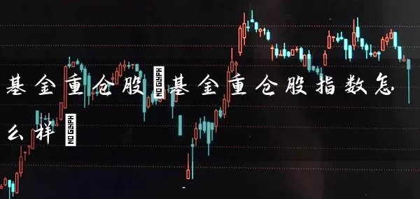 基金重仓股(基金重仓股指数怎么样) (https://www.cnq.net/) 股票基础教程 第1张