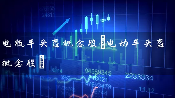 电瓶车头盔概念股(电动车头盔概念股) 股票基础教程 第1张-学习理财网 电瓶车头盔概念股(电动车头盔概念股) (https://www.cnq.net/) 股票基础教程 第1张