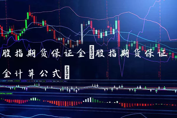 股指期货保证金(股指期货保证金计算公式) (https://www.cnq.net/) 股票基础教程 第1张