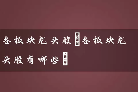 各板块龙头股(各板块龙头股有哪些) (https://www.cnq.net/) 股票基础教程 第1张