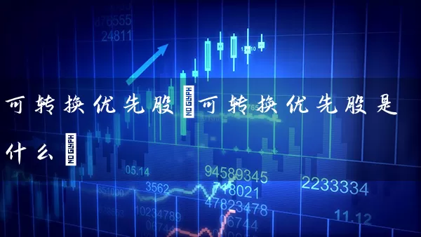 可转换优先股(可转换优先股是什么) (https://www.cnq.net/) 股票基础教程 第1张