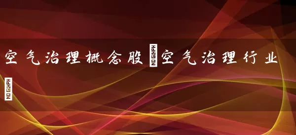 空气治理概念股(空气治理行业) 股票基础教程 第1张-学习理财网 空气治理概念股(空气治理行业) (https://www.cnq.net/) 股票基础教程 第1张