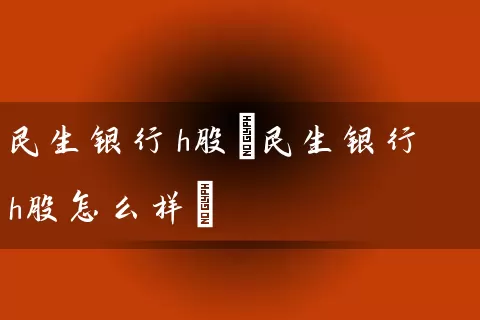 民生银行h股(民生银行h股怎么样) (https://www.cnq.net/) 股票基础教程 第1张