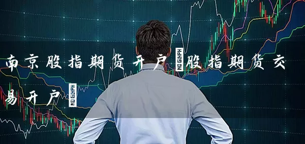 南京股指期货开户(股指期货交易开户) (https://www.cnq.net/) 股票基础教程 第1张
