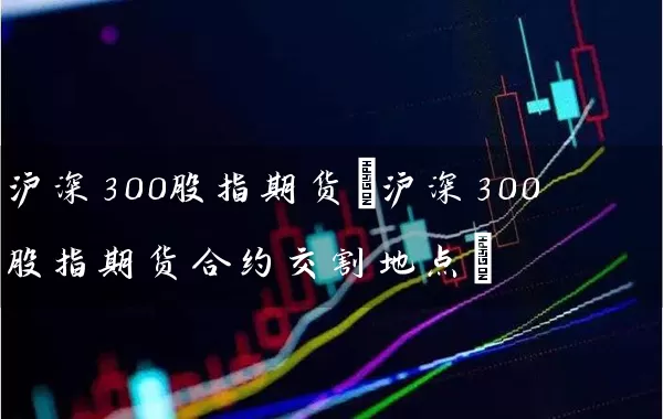 沪深300股指期货(沪深300股指期货合约交割地点) (https://www.cnq.net/) 股票基础教程 第1张