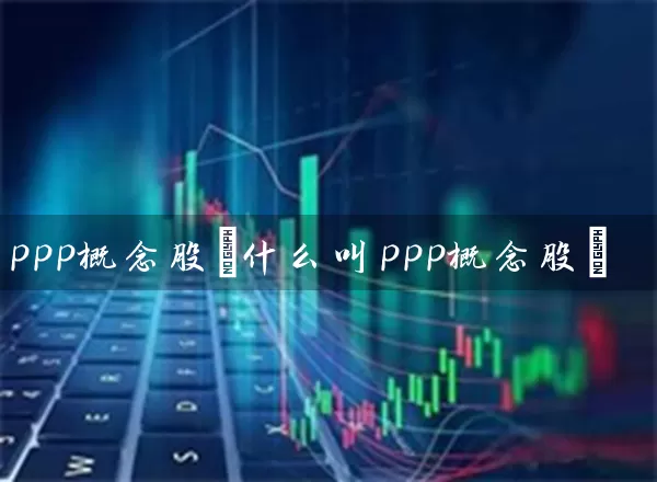 ppp概念股(什么叫ppp概念股) (https://www.cnq.net/) 股票基础教程 第1张